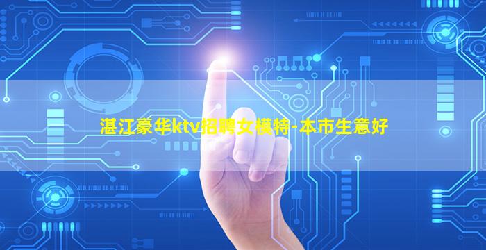 湛江豪华ktv招聘女模特-本市生意好